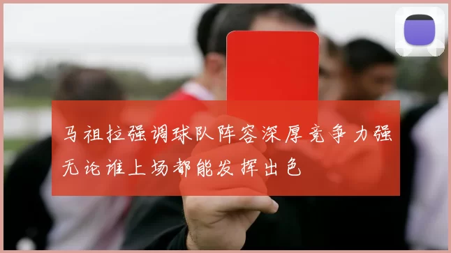 马祖拉强调球队阵容深厚竞争力强无论谁上场都能发挥出色