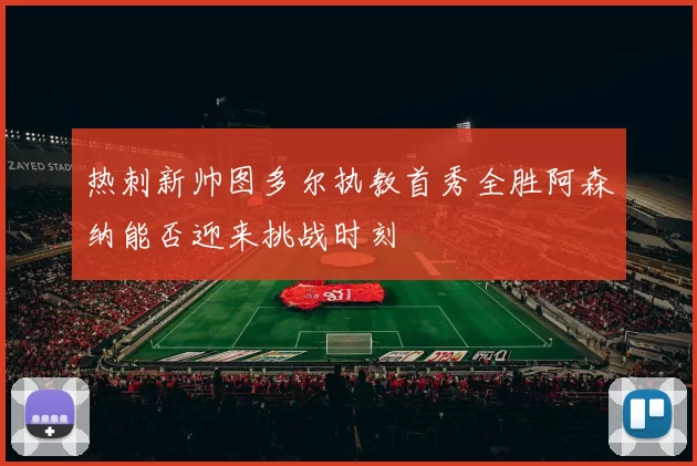 热刺新帅图多尔执教首秀全胜阿森纳能否迎来挑战时刻