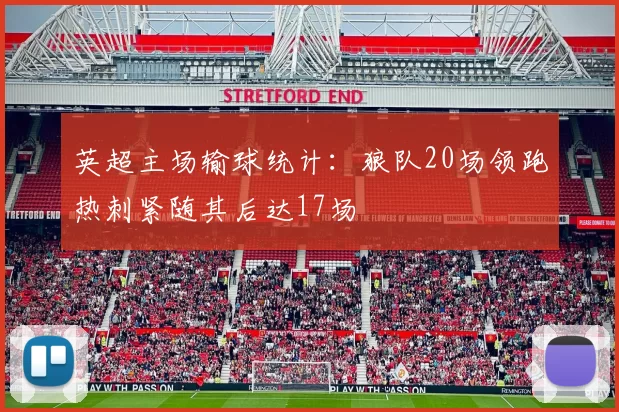 英超主场输球统计：狼队20场领跑热刺紧随其后达17场