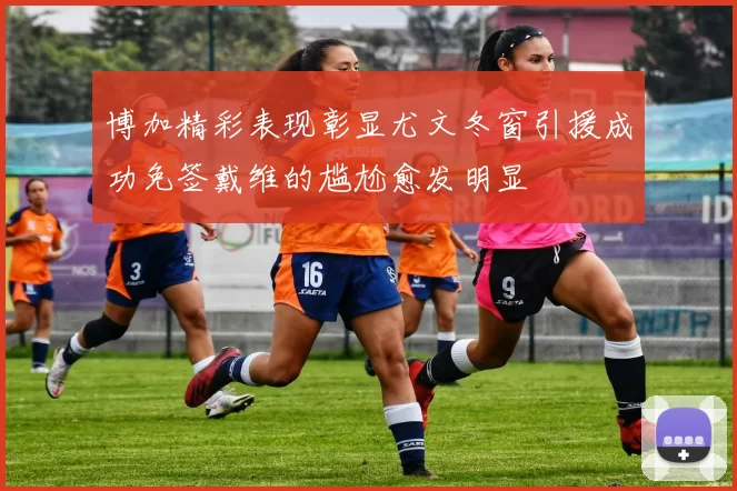 博加精彩表现彰显尤文冬窗引援成功免签戴维的尴尬愈发明显
