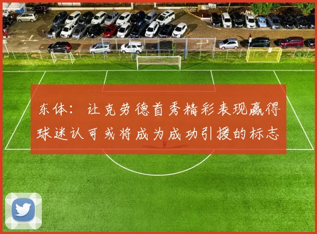 东体：让克劳德首秀精彩表现赢得球迷认可或将成为成功引援的标志