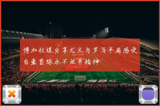 博加社媒分享尤文与罗马平局感受自豪首球永不放弃精神