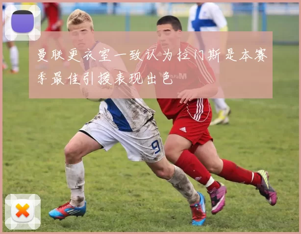 曼联更衣室一致认为拉门斯是本赛季最佳引援表现出色