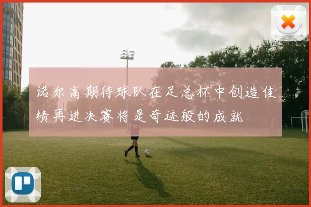 诺尔高期待球队在足总杯中创造佳绩再进决赛将是奇迹般的成就