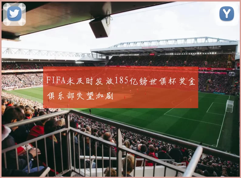 FIFA未及时发放185亿镑世俱杯奖金俱乐部失望加剧