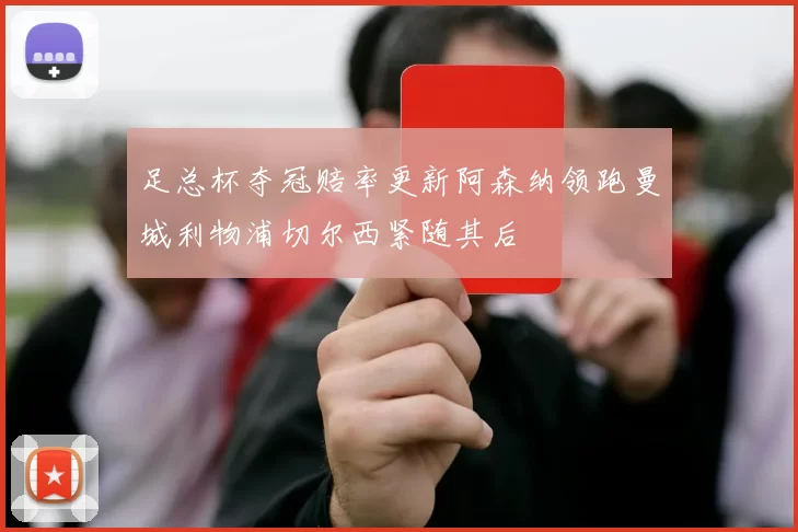 足总杯夺冠赔率更新阿森纳领跑曼城利物浦切尔西紧随其后