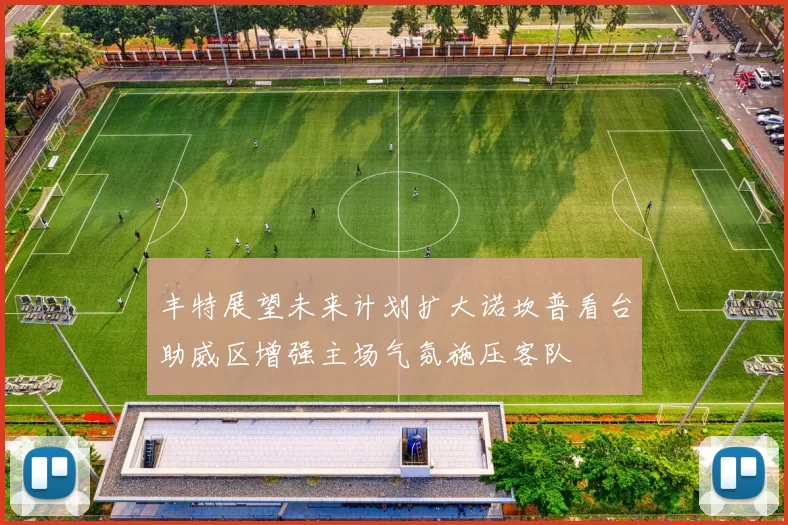 丰特展望未来计划扩大诺坎普看台助威区增强主场气氛施压客队