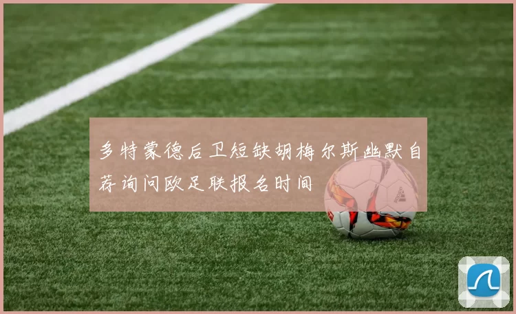 多特蒙德后卫短缺胡梅尔斯幽默自荐询问欧足联报名时间